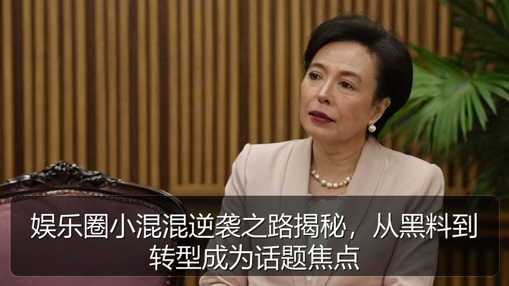 娱乐圈小混混逆袭之路揭秘，从黑料到转型成为话题焦点