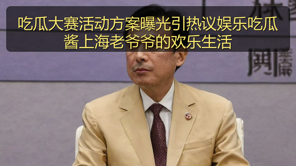 吃瓜大赛活动方案曝光引热议娱乐吃瓜酱上海老爷爷的欢乐生活