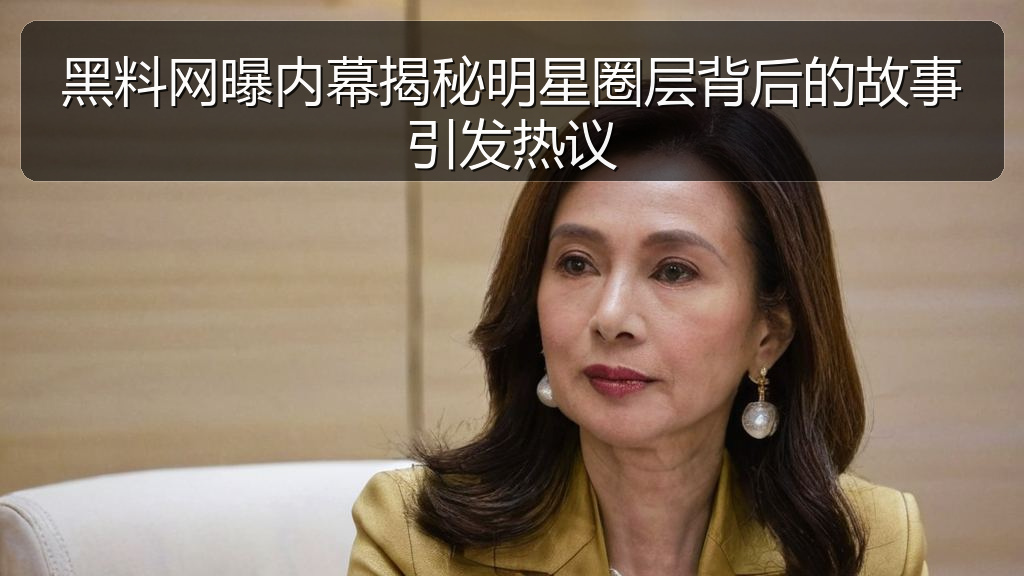黑料网曝内幕揭秘明星圈层背后的故事引发热议