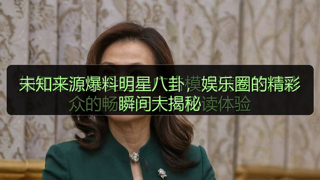 未知来源爆料明星八卦，娱乐圈的精彩瞬间大揭秘